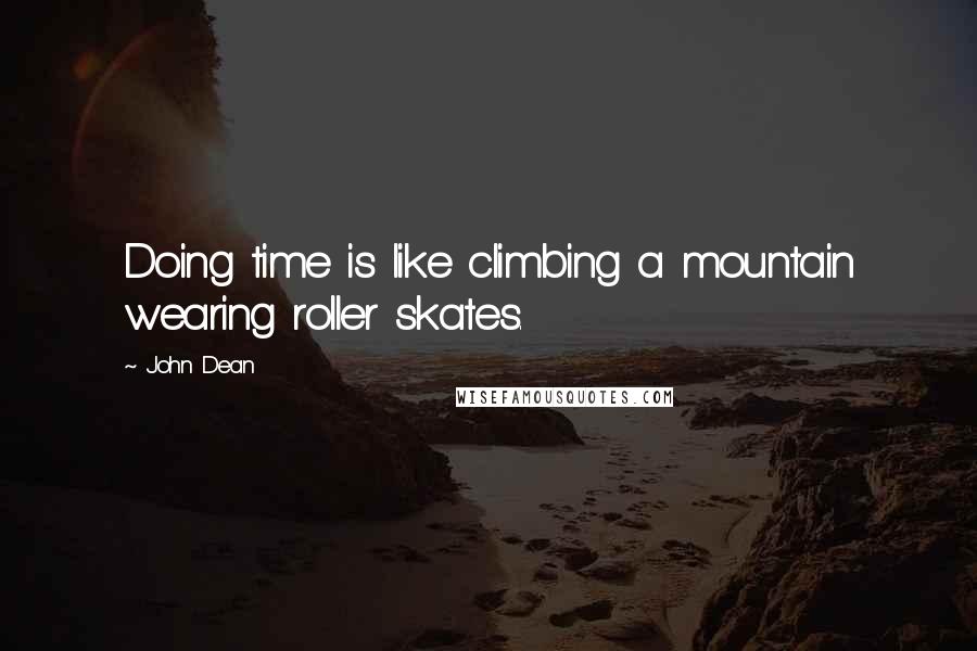 John Dean Quotes: Doing time is like climbing a mountain wearing roller skates.