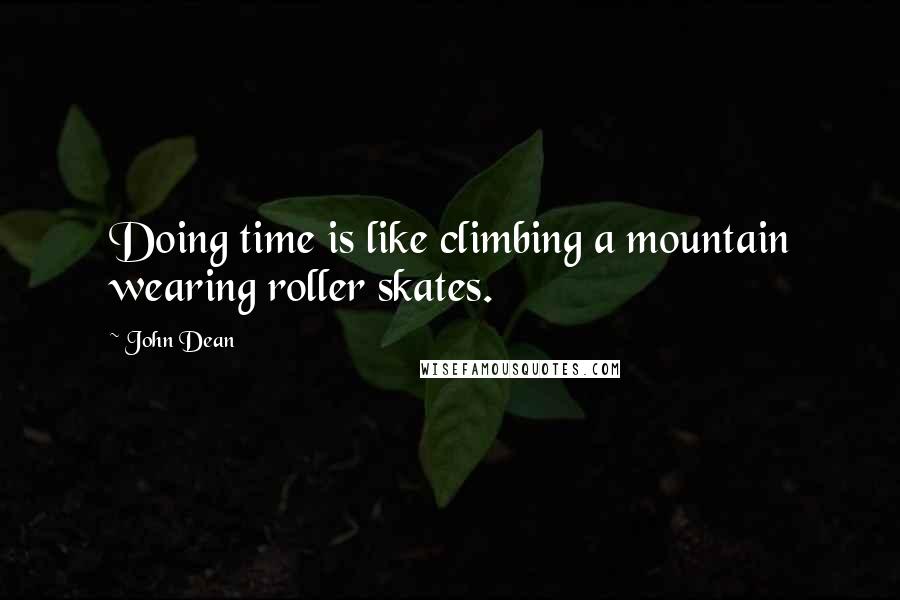 John Dean Quotes: Doing time is like climbing a mountain wearing roller skates.