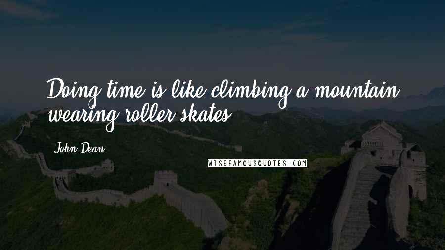 John Dean Quotes: Doing time is like climbing a mountain wearing roller skates.