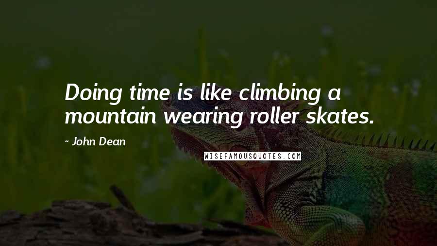 John Dean Quotes: Doing time is like climbing a mountain wearing roller skates.