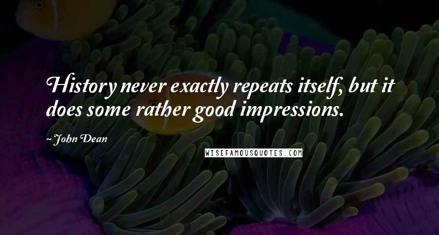 John Dean Quotes: History never exactly repeats itself, but it does some rather good impressions.