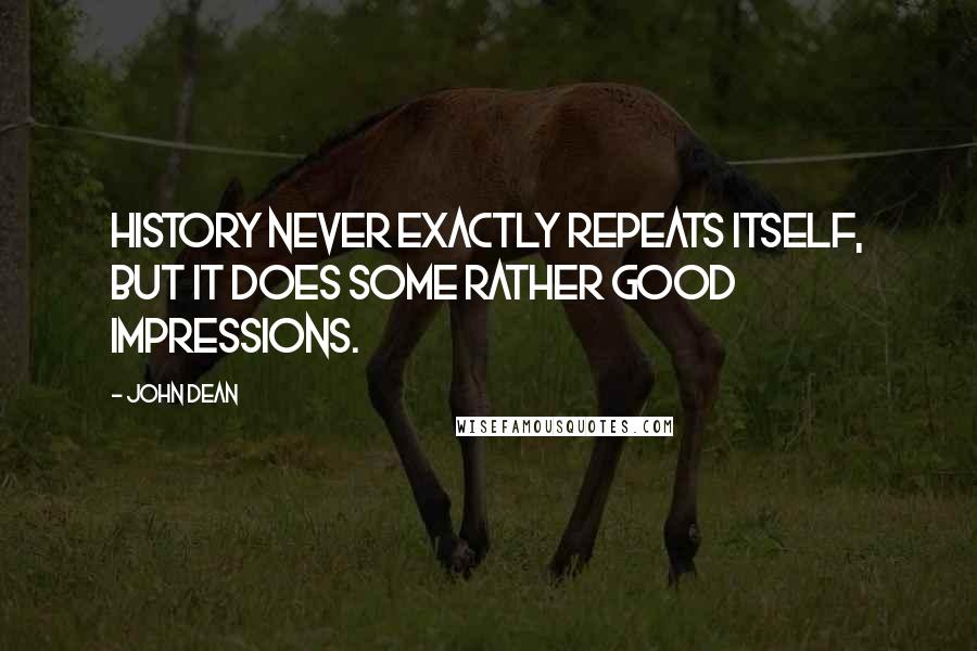 John Dean Quotes: History never exactly repeats itself, but it does some rather good impressions.