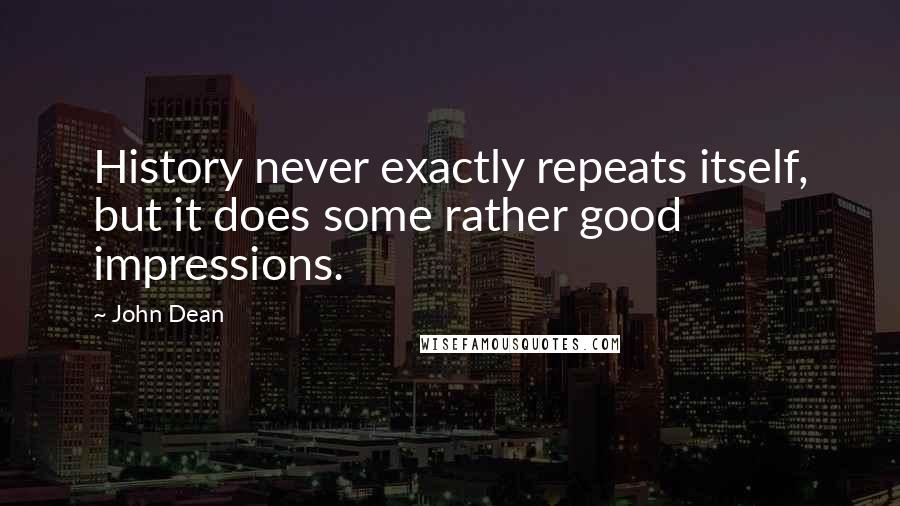 John Dean Quotes: History never exactly repeats itself, but it does some rather good impressions.
