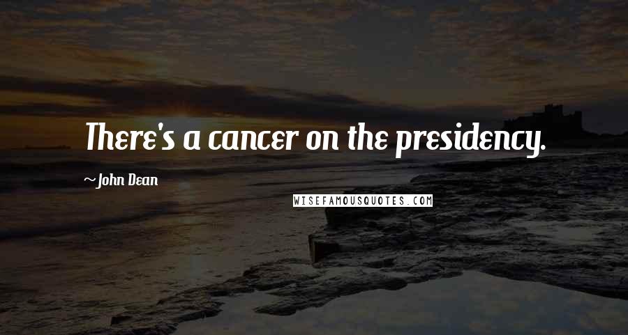 John Dean Quotes: There's a cancer on the presidency.