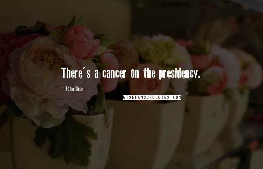 John Dean Quotes: There's a cancer on the presidency.