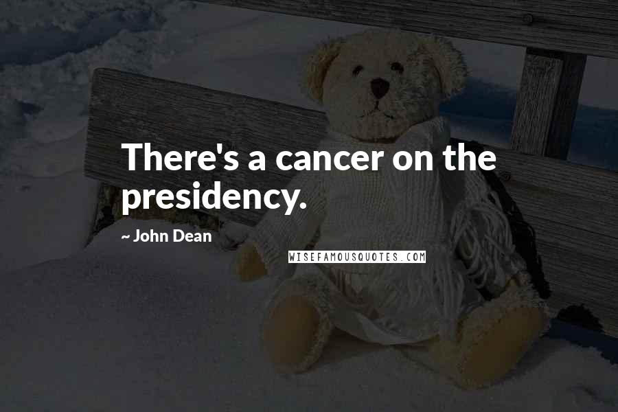 John Dean Quotes: There's a cancer on the presidency.