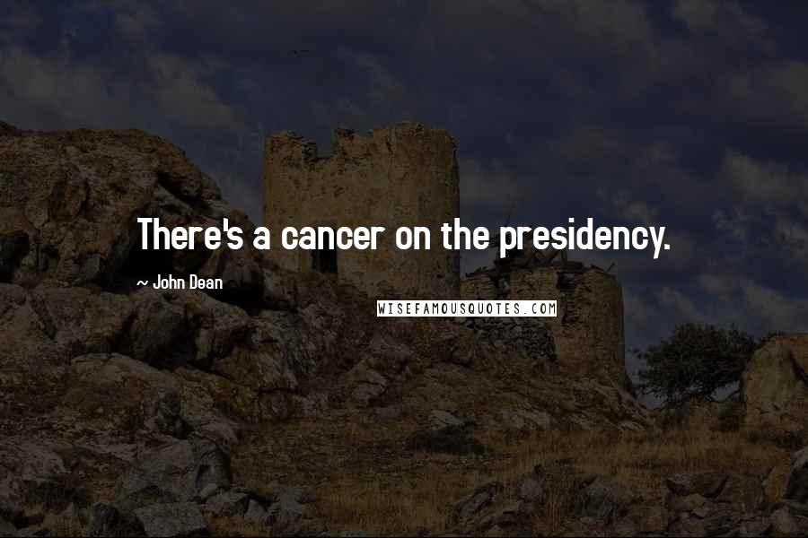 John Dean Quotes: There's a cancer on the presidency.