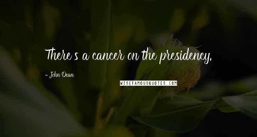 John Dean Quotes: There's a cancer on the presidency.