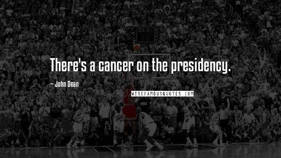 John Dean Quotes: There's a cancer on the presidency.