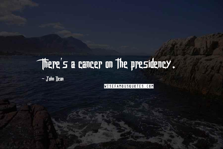 John Dean Quotes: There's a cancer on the presidency.