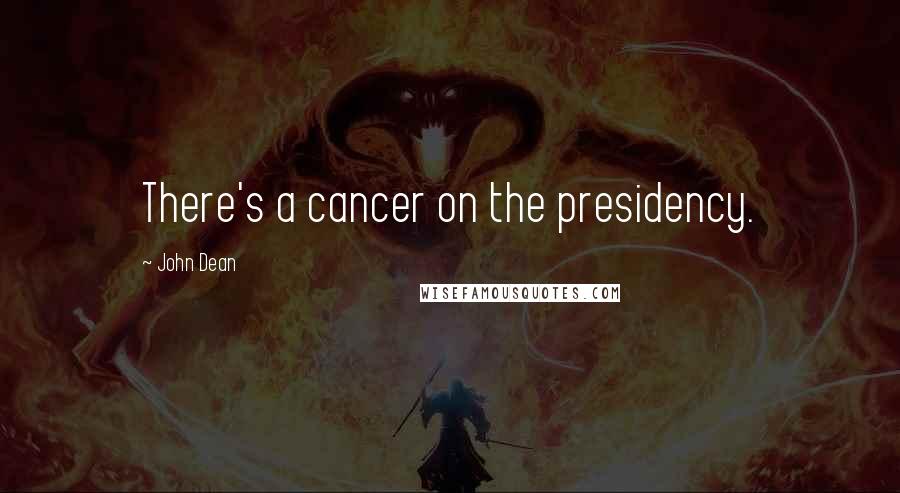 John Dean Quotes: There's a cancer on the presidency.