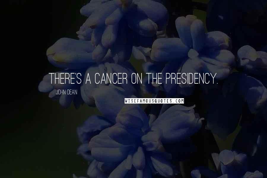 John Dean Quotes: There's a cancer on the presidency.