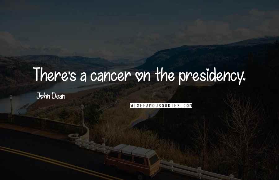 John Dean Quotes: There's a cancer on the presidency.