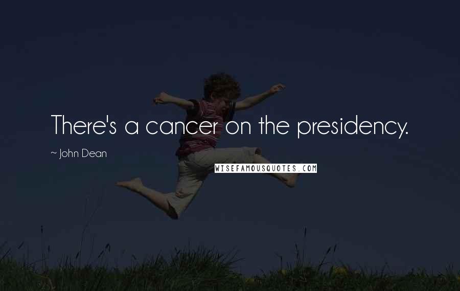 John Dean Quotes: There's a cancer on the presidency.