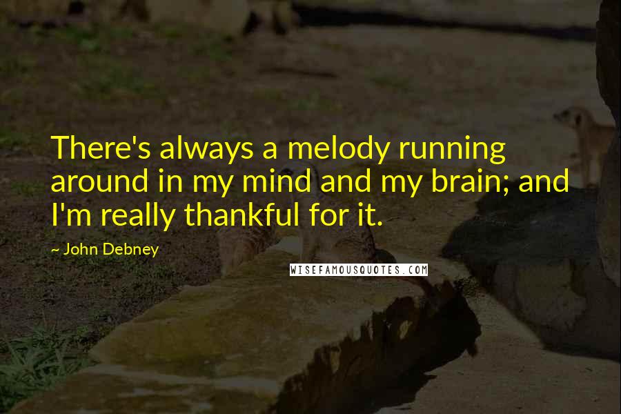 John Debney Quotes: There's always a melody running around in my mind and my brain; and I'm really thankful for it.