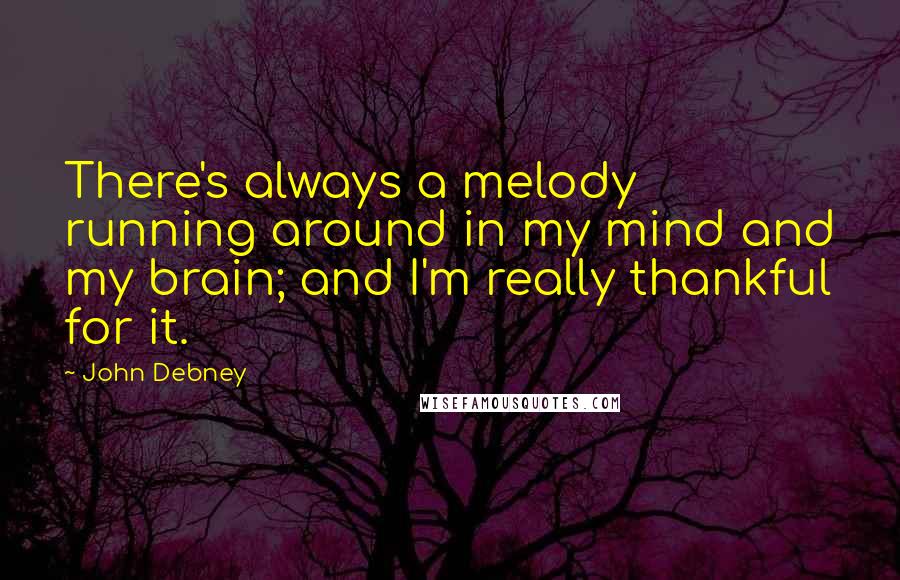 John Debney Quotes: There's always a melody running around in my mind and my brain; and I'm really thankful for it.