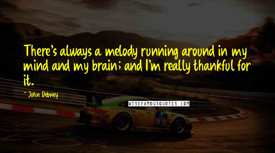 John Debney Quotes: There's always a melody running around in my mind and my brain; and I'm really thankful for it.