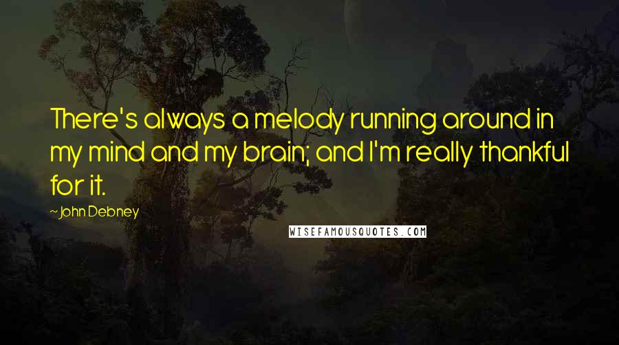 John Debney Quotes: There's always a melody running around in my mind and my brain; and I'm really thankful for it.