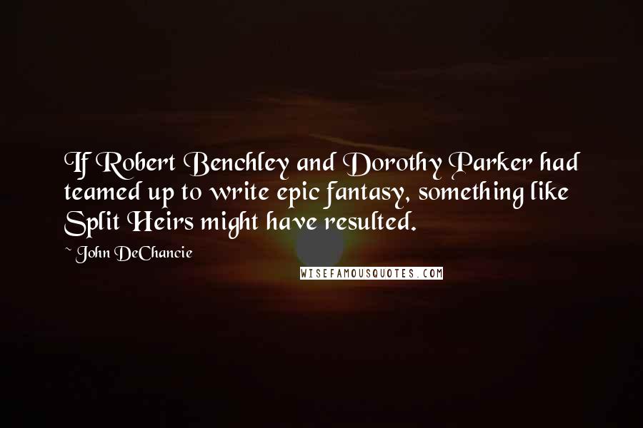 John DeChancie Quotes: If Robert Benchley and Dorothy Parker had teamed up to write epic fantasy, something like Split Heirs might have resulted.
