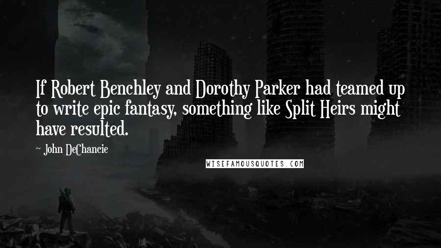 John DeChancie Quotes: If Robert Benchley and Dorothy Parker had teamed up to write epic fantasy, something like Split Heirs might have resulted.