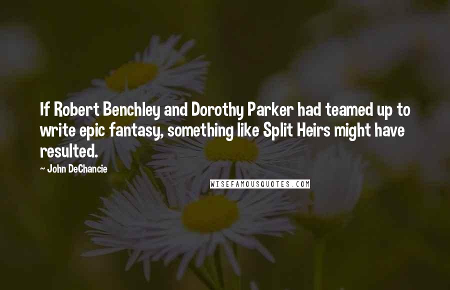 John DeChancie Quotes: If Robert Benchley and Dorothy Parker had teamed up to write epic fantasy, something like Split Heirs might have resulted.