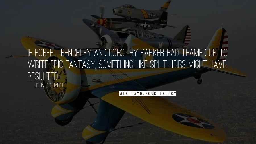 John DeChancie Quotes: If Robert Benchley and Dorothy Parker had teamed up to write epic fantasy, something like Split Heirs might have resulted.