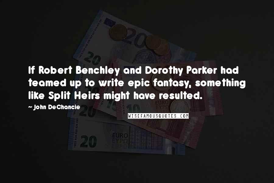 John DeChancie Quotes: If Robert Benchley and Dorothy Parker had teamed up to write epic fantasy, something like Split Heirs might have resulted.