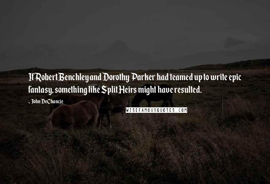 John DeChancie Quotes: If Robert Benchley and Dorothy Parker had teamed up to write epic fantasy, something like Split Heirs might have resulted.