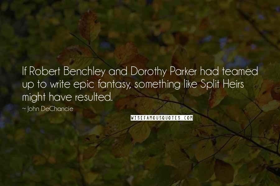 John DeChancie Quotes: If Robert Benchley and Dorothy Parker had teamed up to write epic fantasy, something like Split Heirs might have resulted.