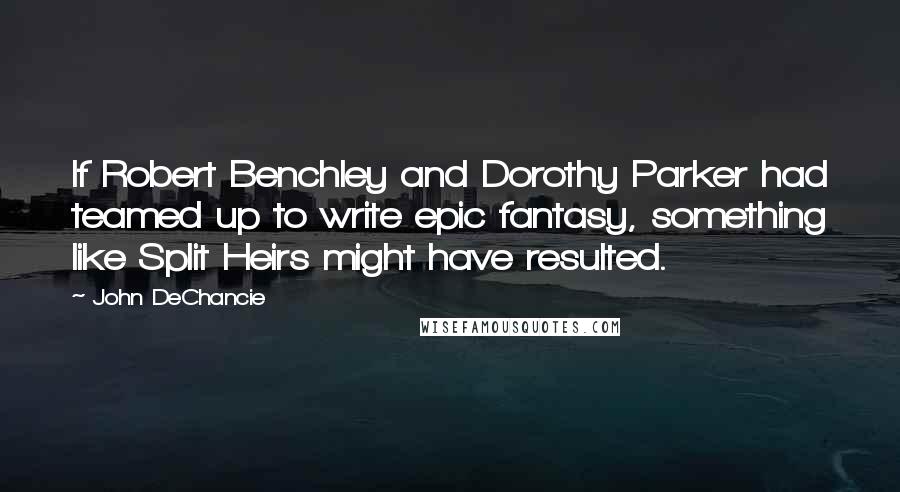 John DeChancie Quotes: If Robert Benchley and Dorothy Parker had teamed up to write epic fantasy, something like Split Heirs might have resulted.