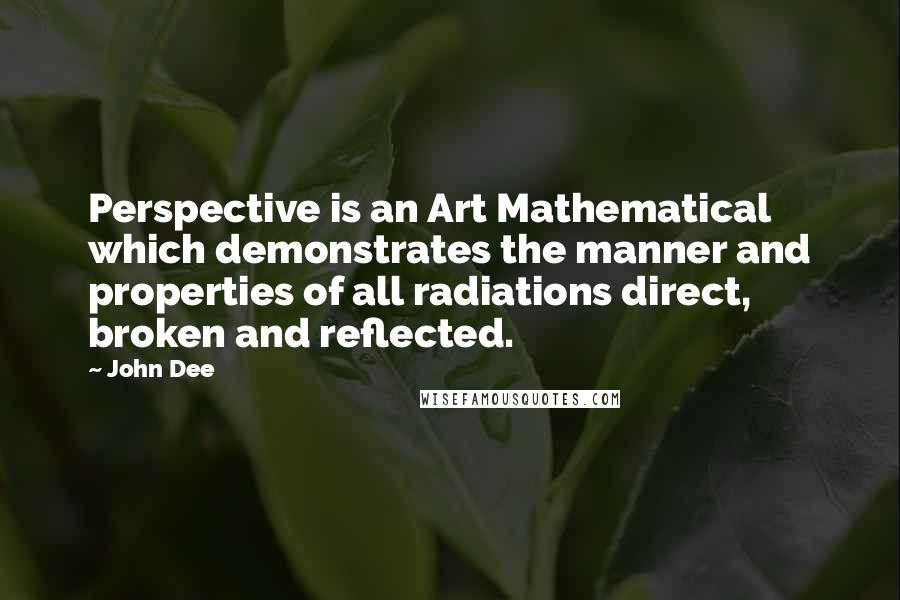 John Dee Quotes: Perspective is an Art Mathematical which demonstrates the manner and properties of all radiations direct, broken and reflected.