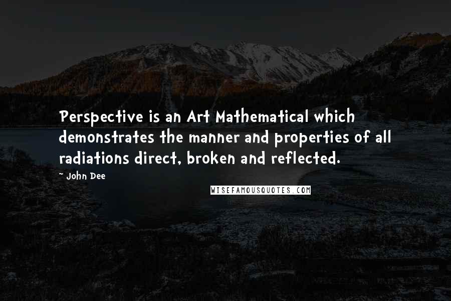 John Dee Quotes: Perspective is an Art Mathematical which demonstrates the manner and properties of all radiations direct, broken and reflected.