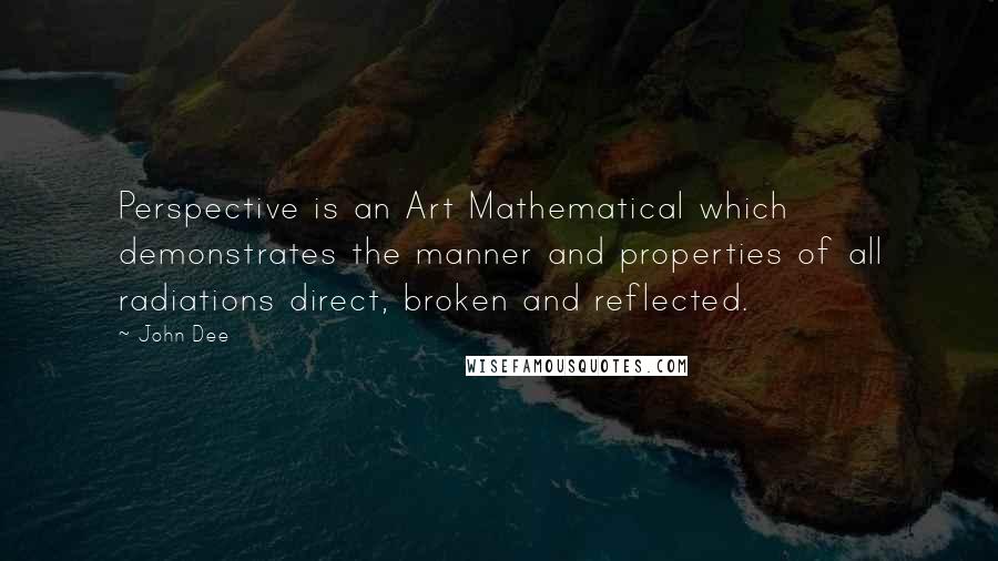 John Dee Quotes: Perspective is an Art Mathematical which demonstrates the manner and properties of all radiations direct, broken and reflected.