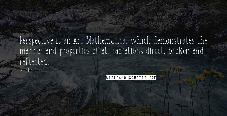 John Dee Quotes: Perspective is an Art Mathematical which demonstrates the manner and properties of all radiations direct, broken and reflected.