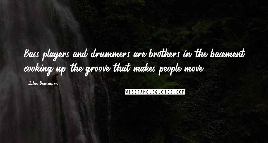 John Densmore Quotes: Bass players and drummers are brothers in the basement cooking up the groove that makes people move.