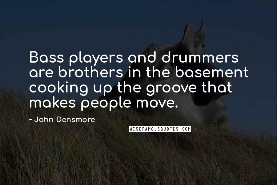 John Densmore Quotes: Bass players and drummers are brothers in the basement cooking up the groove that makes people move.