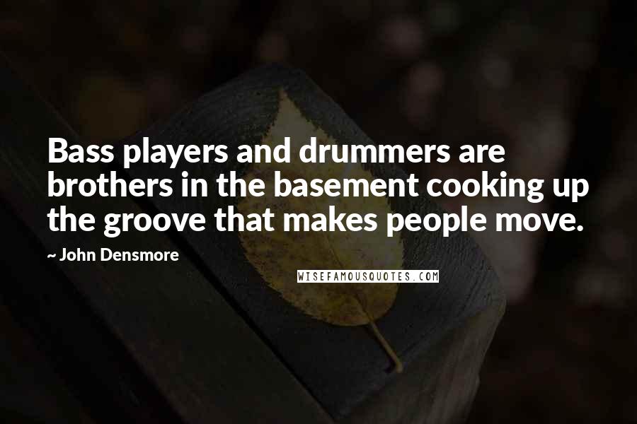 John Densmore Quotes: Bass players and drummers are brothers in the basement cooking up the groove that makes people move.