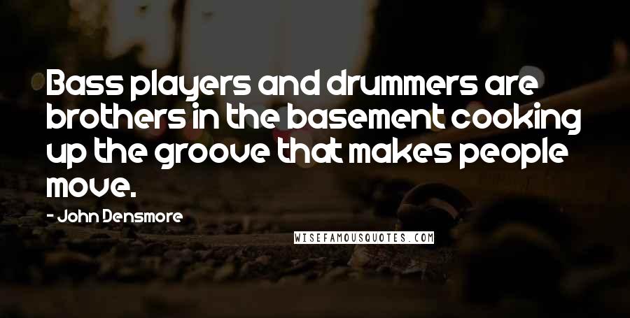 John Densmore Quotes: Bass players and drummers are brothers in the basement cooking up the groove that makes people move.