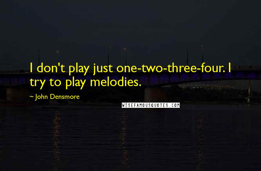 John Densmore Quotes: I don't play just one-two-three-four. I try to play melodies.