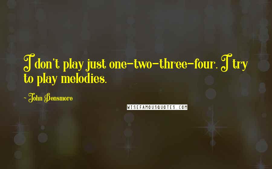 John Densmore Quotes: I don't play just one-two-three-four. I try to play melodies.