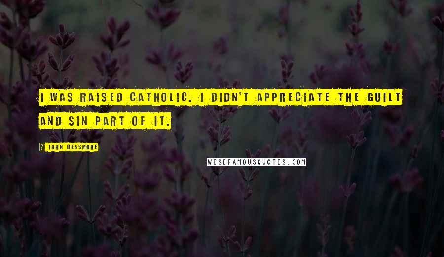 John Densmore Quotes: I was raised Catholic. I didn't appreciate the guilt and sin part of it.