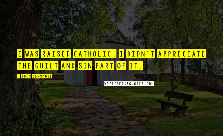 John Densmore Quotes: I was raised Catholic. I didn't appreciate the guilt and sin part of it.
