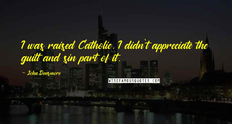 John Densmore Quotes: I was raised Catholic. I didn't appreciate the guilt and sin part of it.