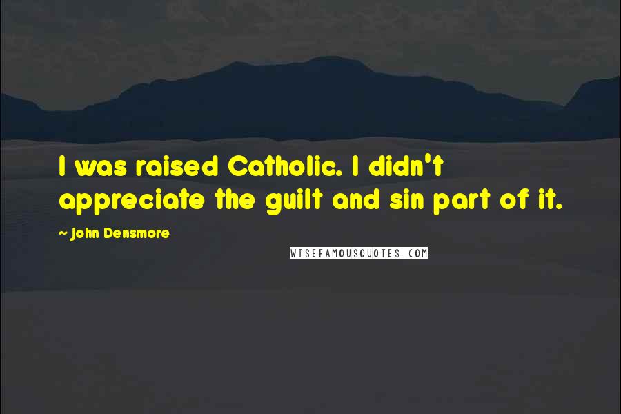 John Densmore Quotes: I was raised Catholic. I didn't appreciate the guilt and sin part of it.