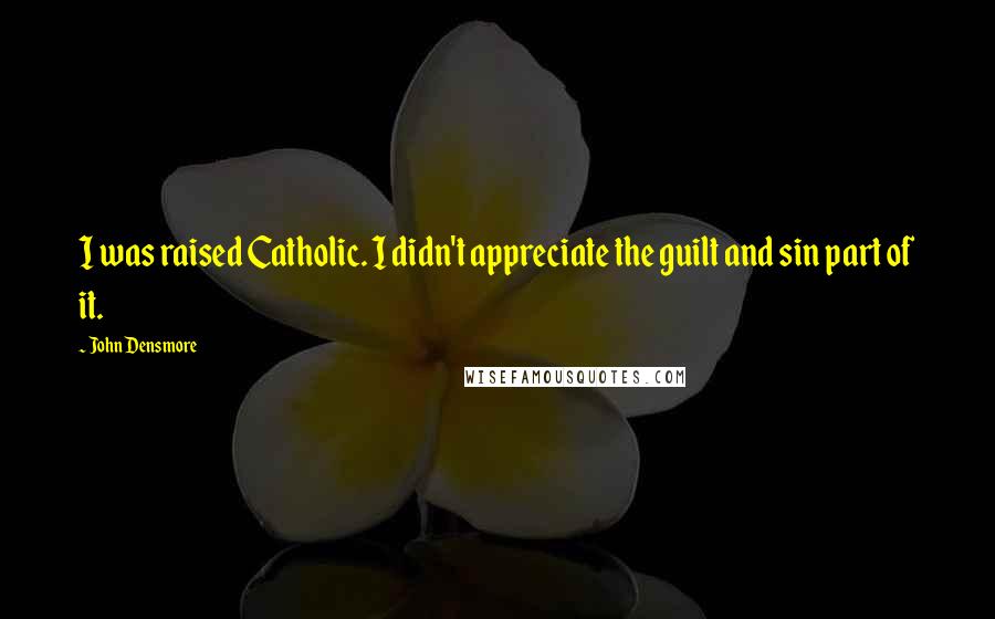 John Densmore Quotes: I was raised Catholic. I didn't appreciate the guilt and sin part of it.