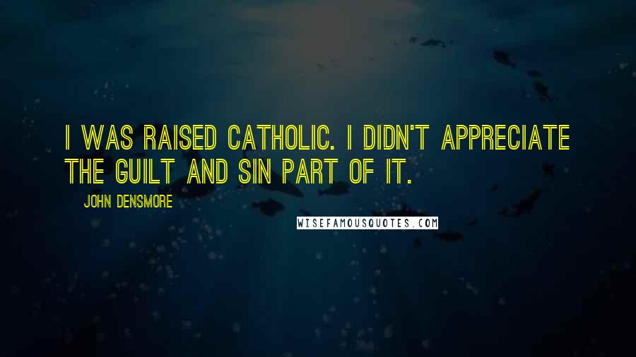 John Densmore Quotes: I was raised Catholic. I didn't appreciate the guilt and sin part of it.