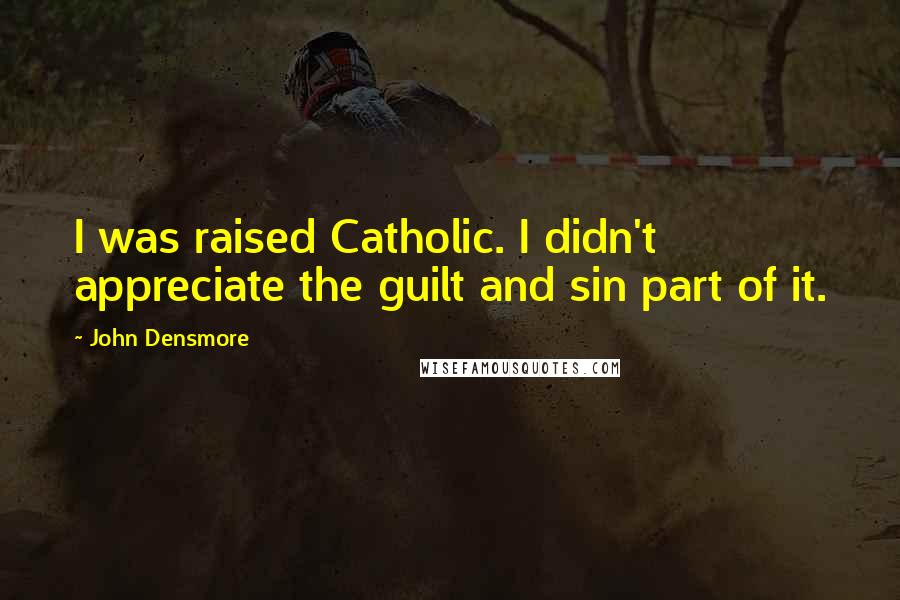 John Densmore Quotes: I was raised Catholic. I didn't appreciate the guilt and sin part of it.