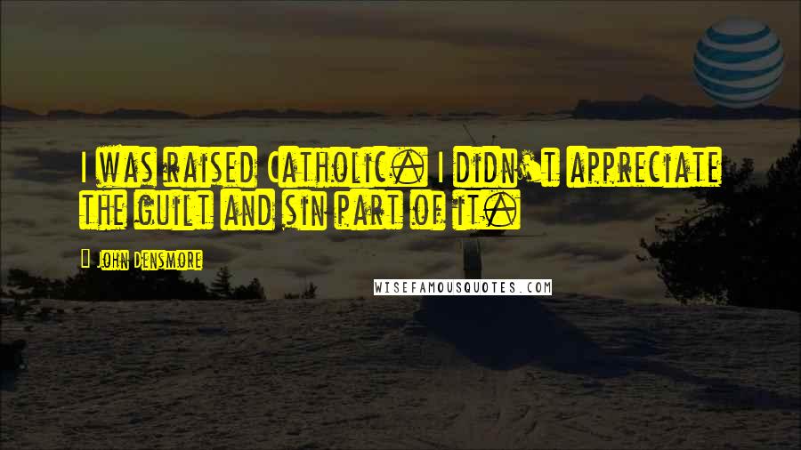 John Densmore Quotes: I was raised Catholic. I didn't appreciate the guilt and sin part of it.