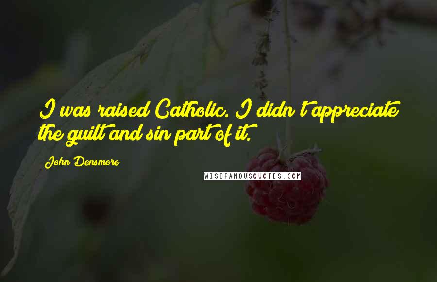 John Densmore Quotes: I was raised Catholic. I didn't appreciate the guilt and sin part of it.