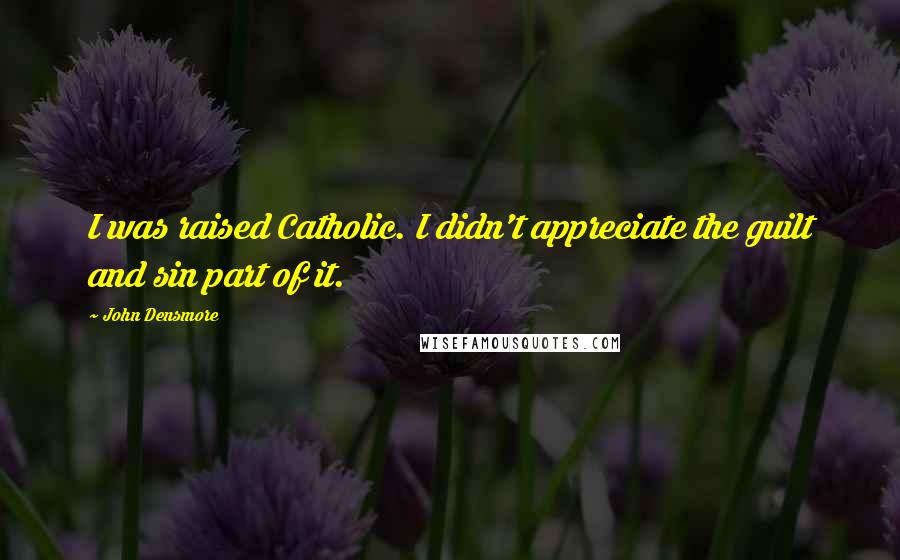 John Densmore Quotes: I was raised Catholic. I didn't appreciate the guilt and sin part of it.